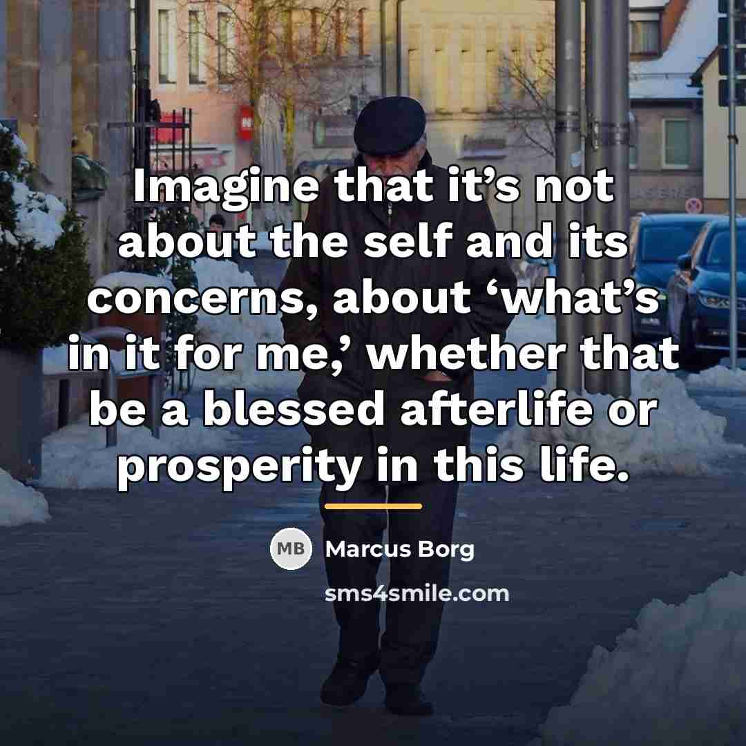 “Imagine that it’s not about the self and its concerns,…” quote by Marcus Borg