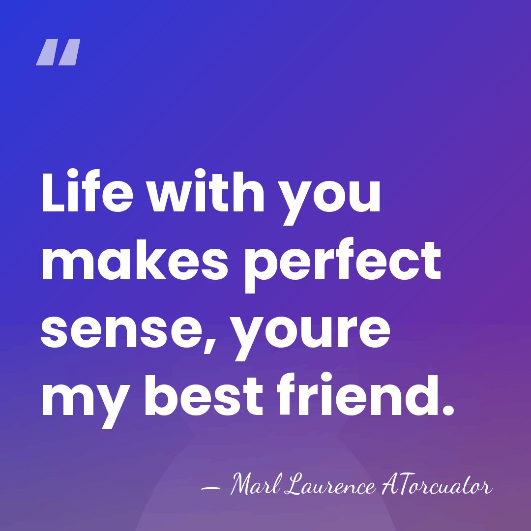 Life with you makes perfect sense, youre my best friend. - Marl Laurence ATorcuator