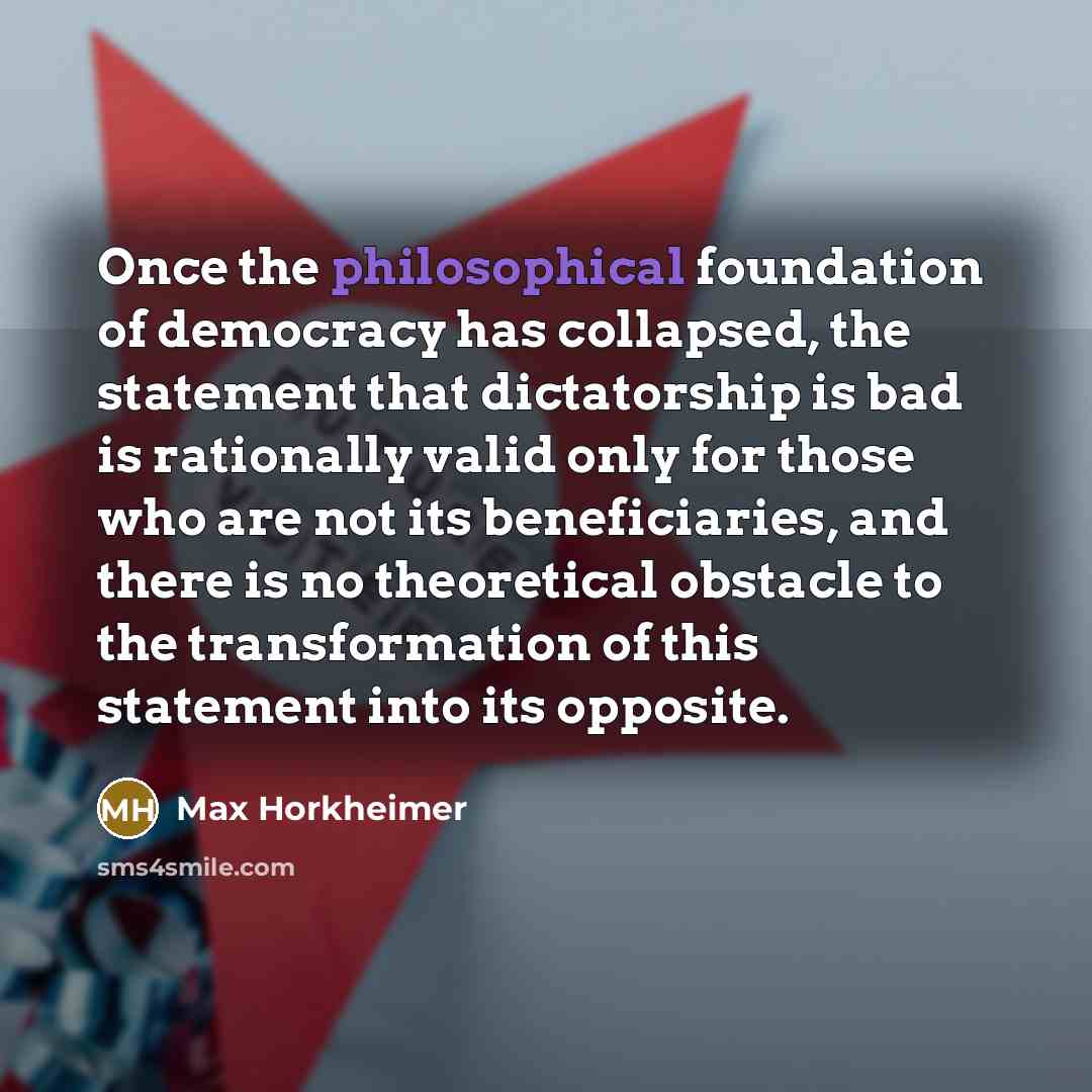 “Once the philosophical foundation of democracy has collapsed, the statement…” quote by Max Horkheimer