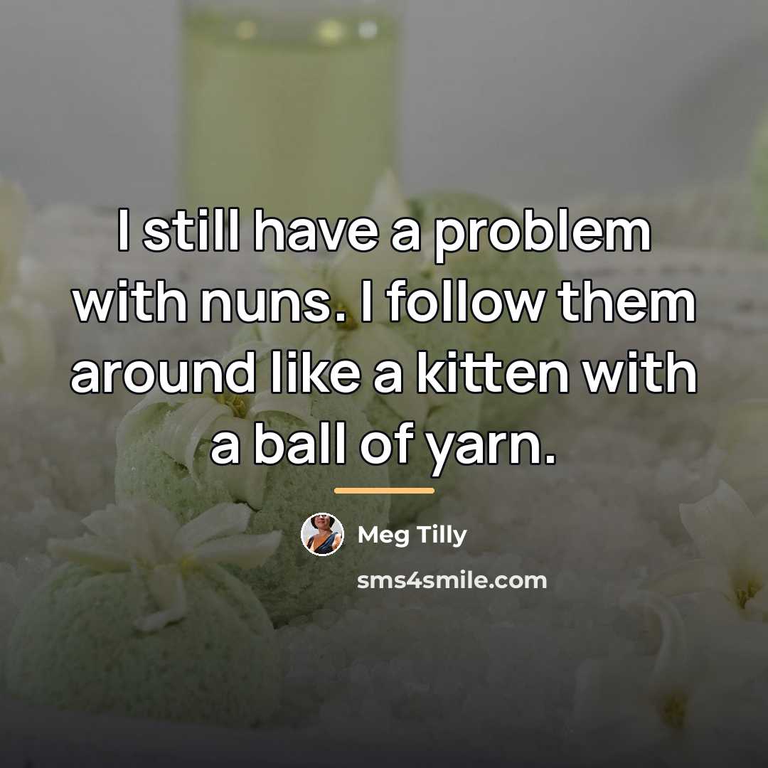 “I still have a problem with nuns. I follow them…” quote by Meg Tilly