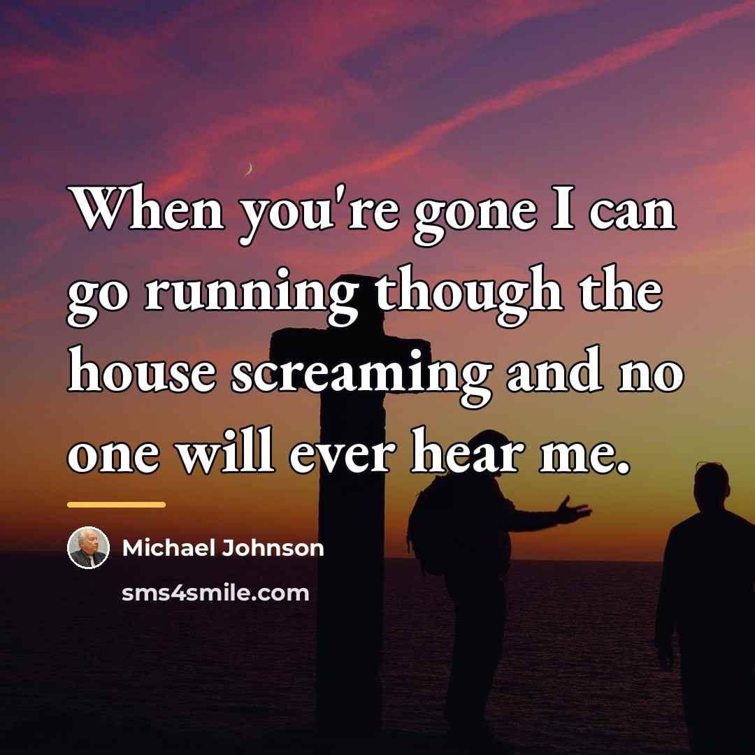 “When you're gone I can go running though the house…” quote by Michael Johnson