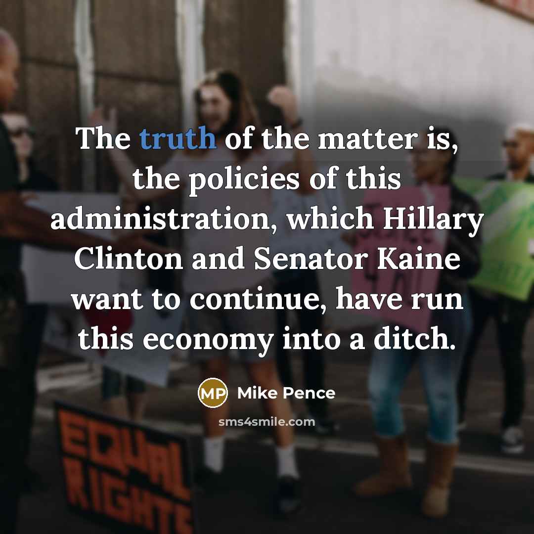 “The truth of the matter is, the policies of this…” quote by Mike Pence