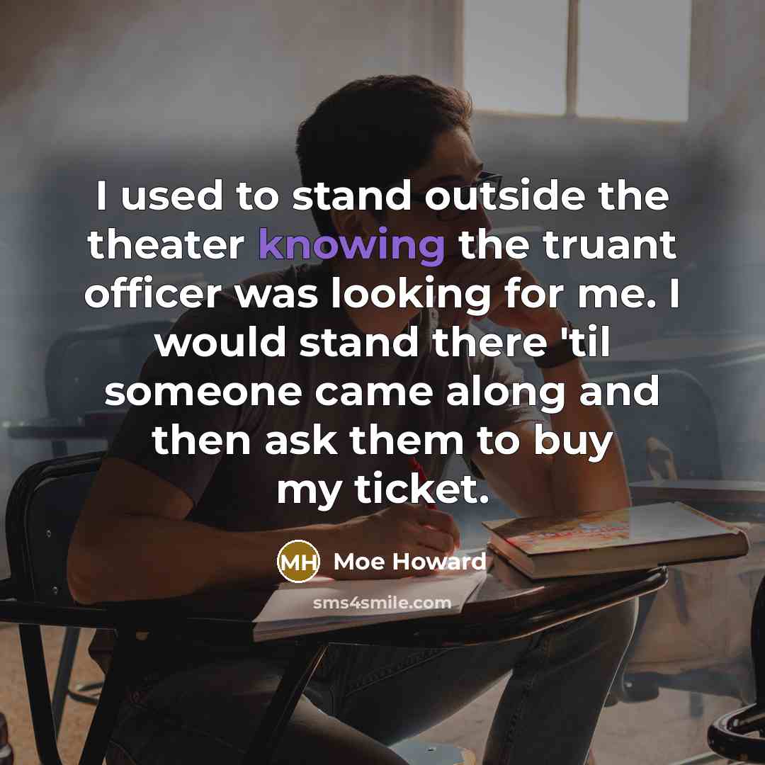 “I used to stand outside the theater knowing the truant…” quote by Moe Howard