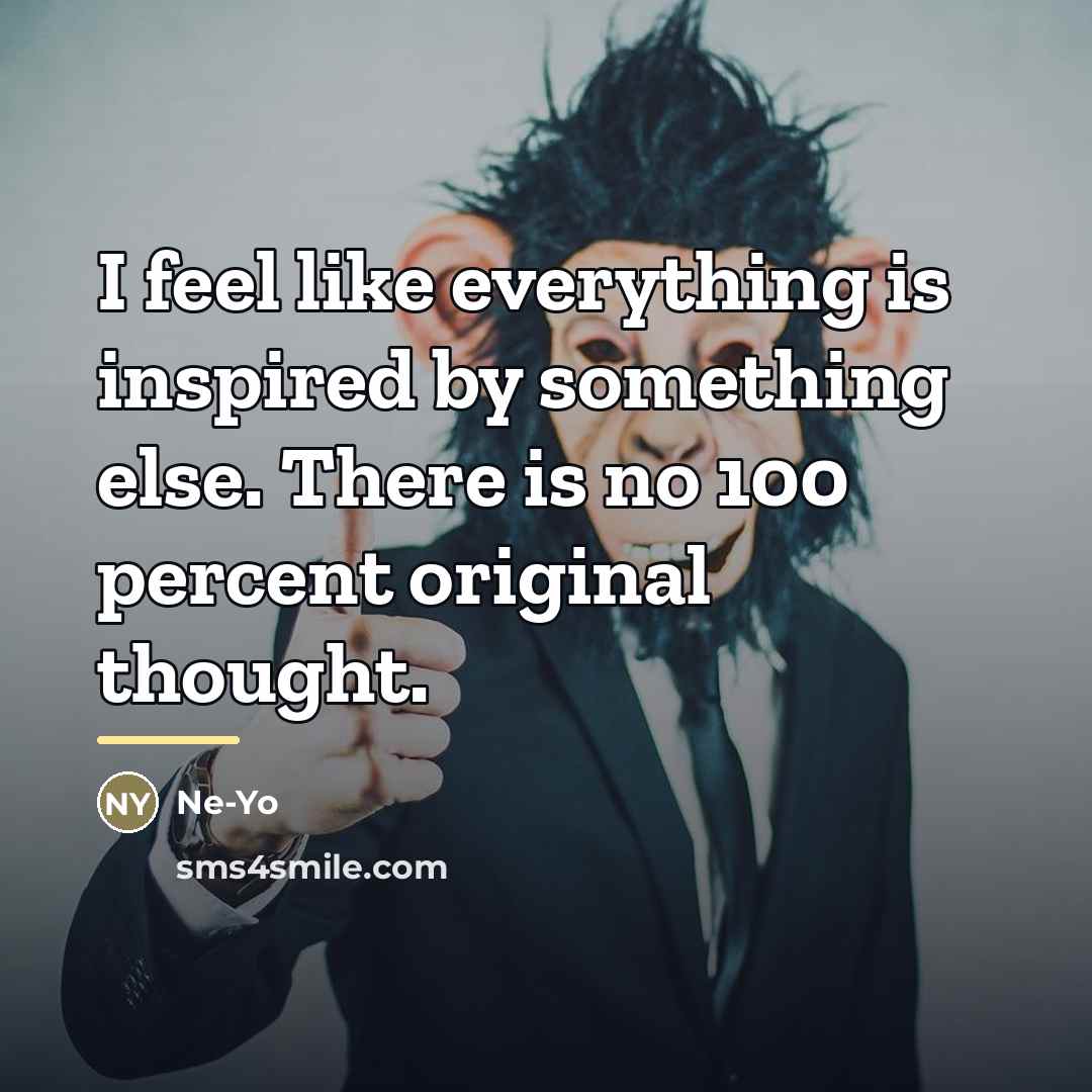 “I feel like everything is inspired by something else. There…” quote by Ne-Yo