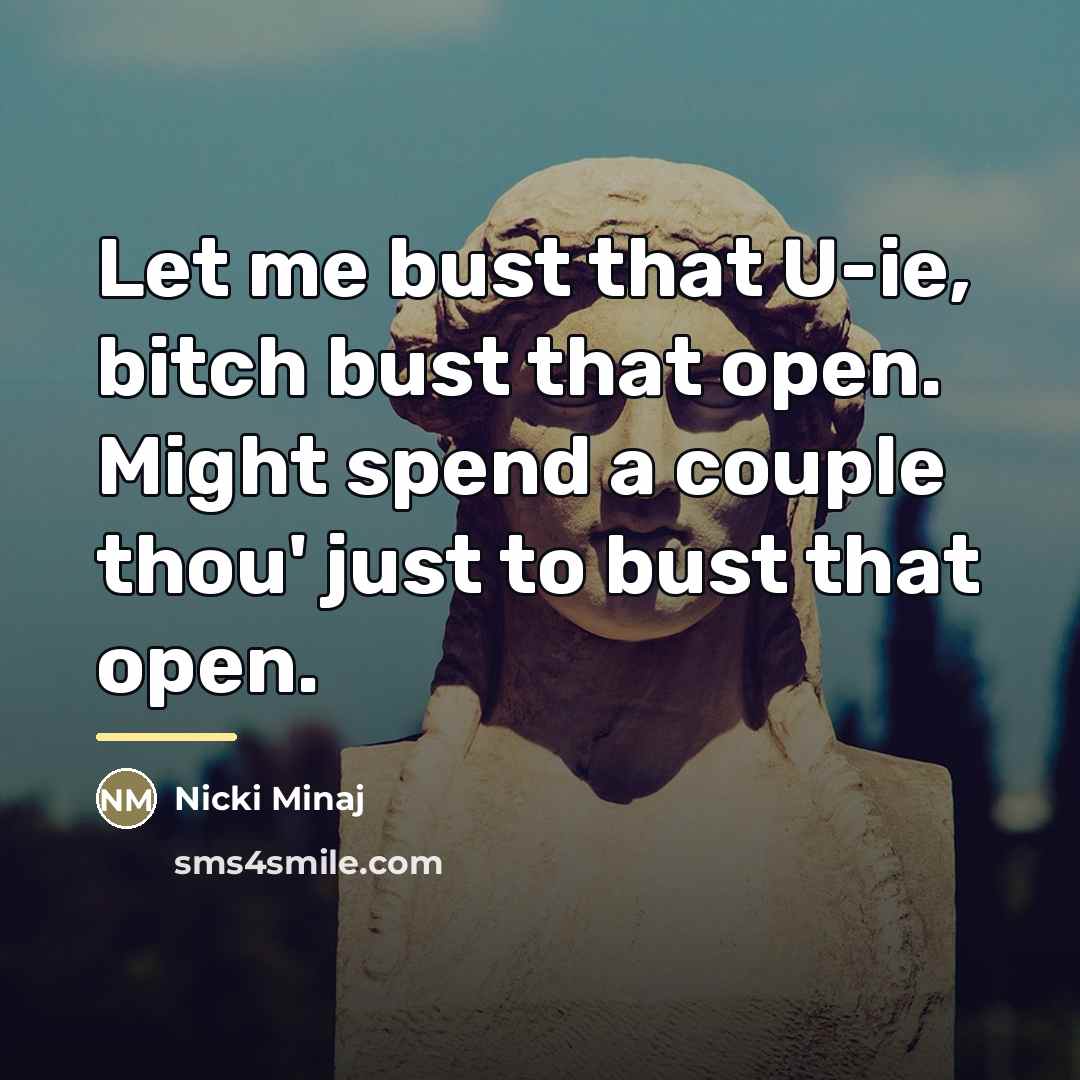 “Let me bust that U-ie, bitch bust that open. Might…” quote by Nicki Minaj