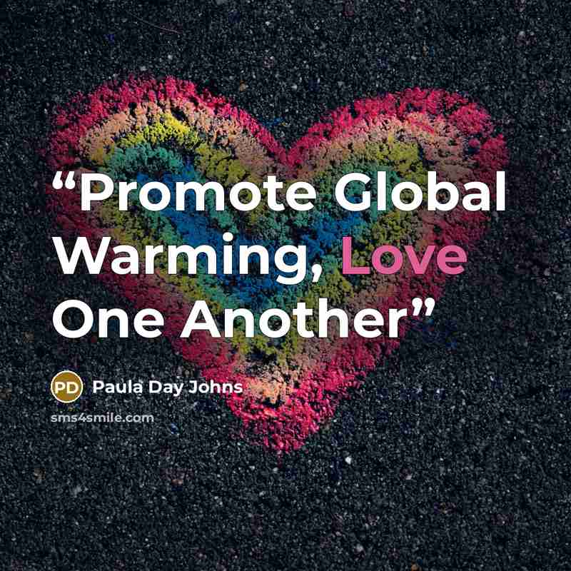 “Promote Global Warming, Love One Another” quote by Paula Day Johns