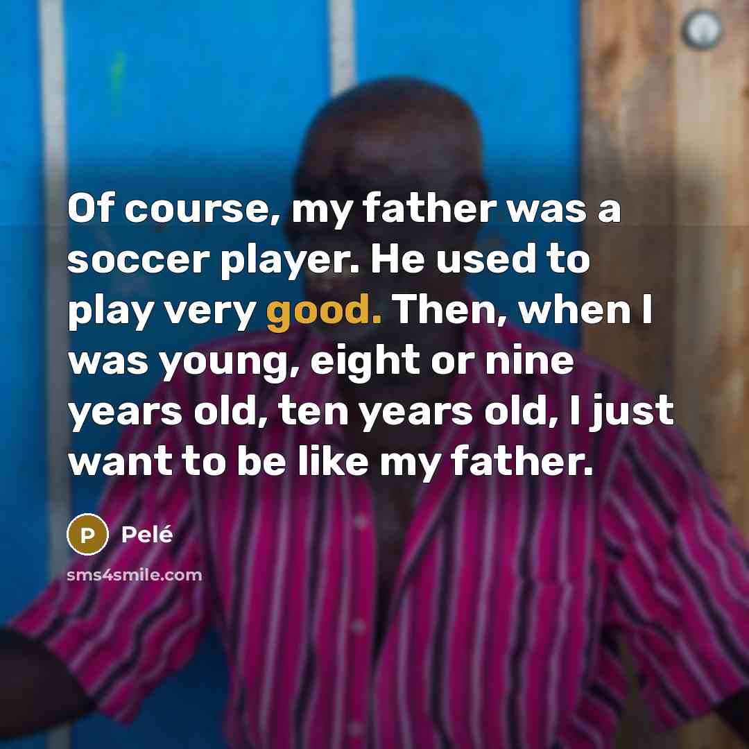 “Of course, my father was a soccer player. He used…” quote by Pele