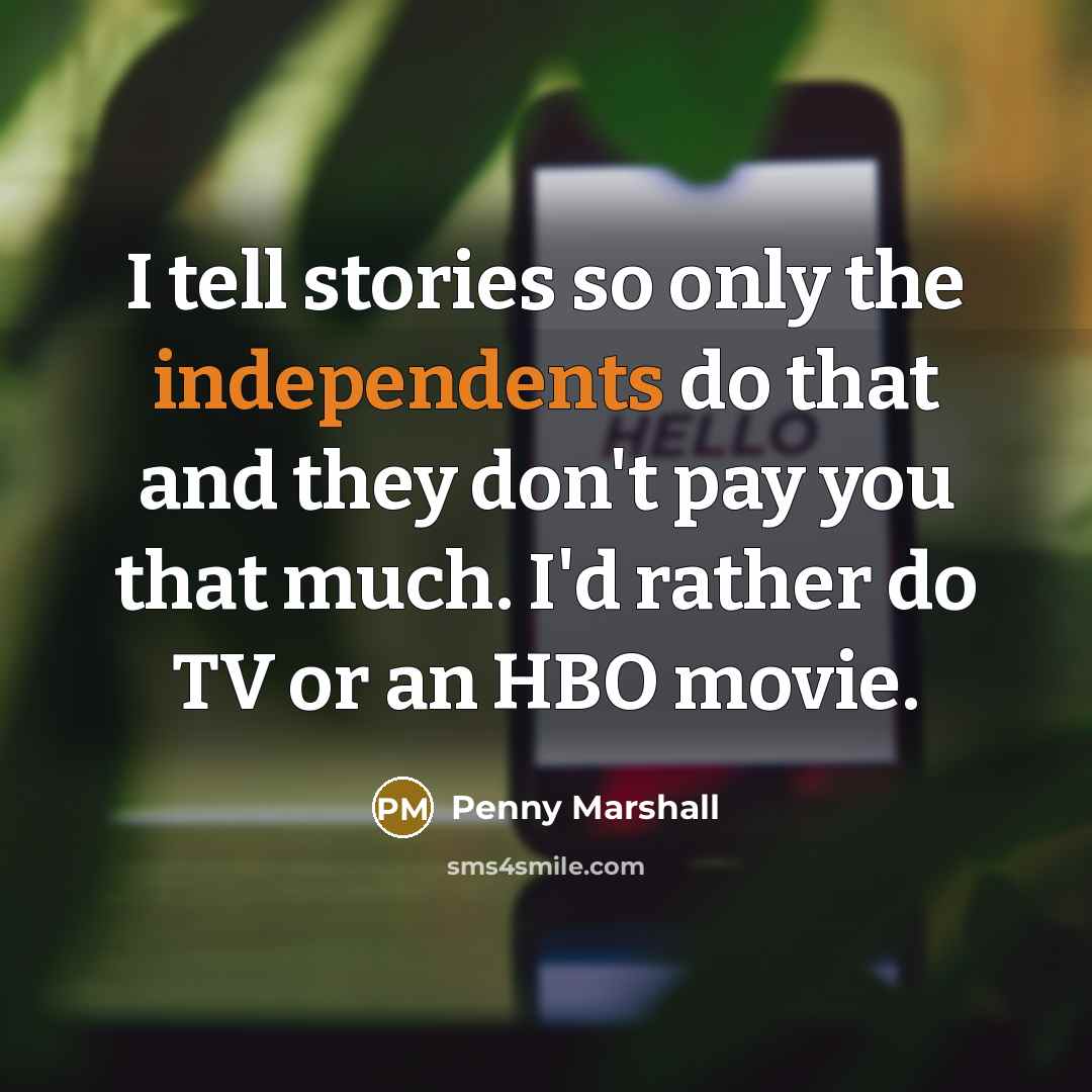 “I tell stories so only the independents do that and…” quote by Penny Marshall