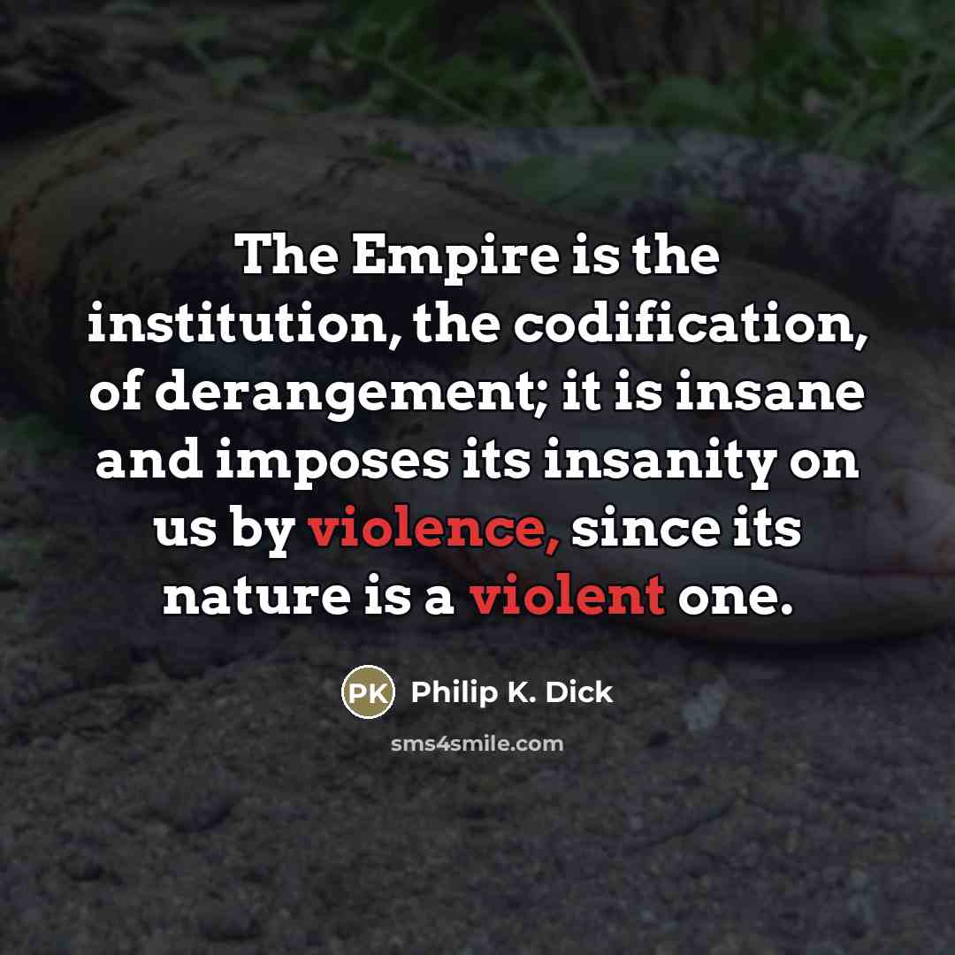 “The Empire is the institution, the codification, of derangement; it…” quote by Philip K. Dick