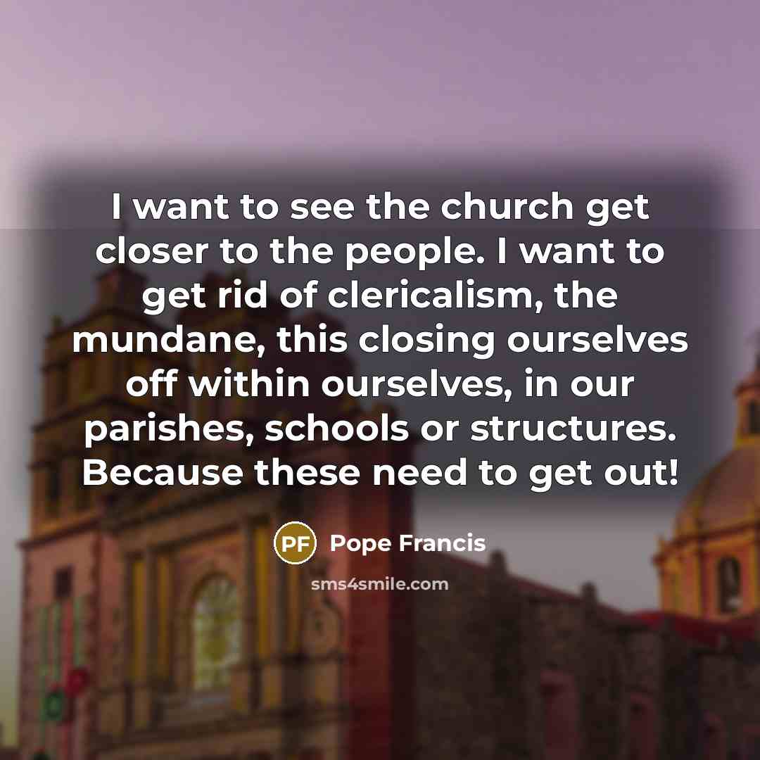 “I want to see the church get closer to the…” quote by Pope Francis