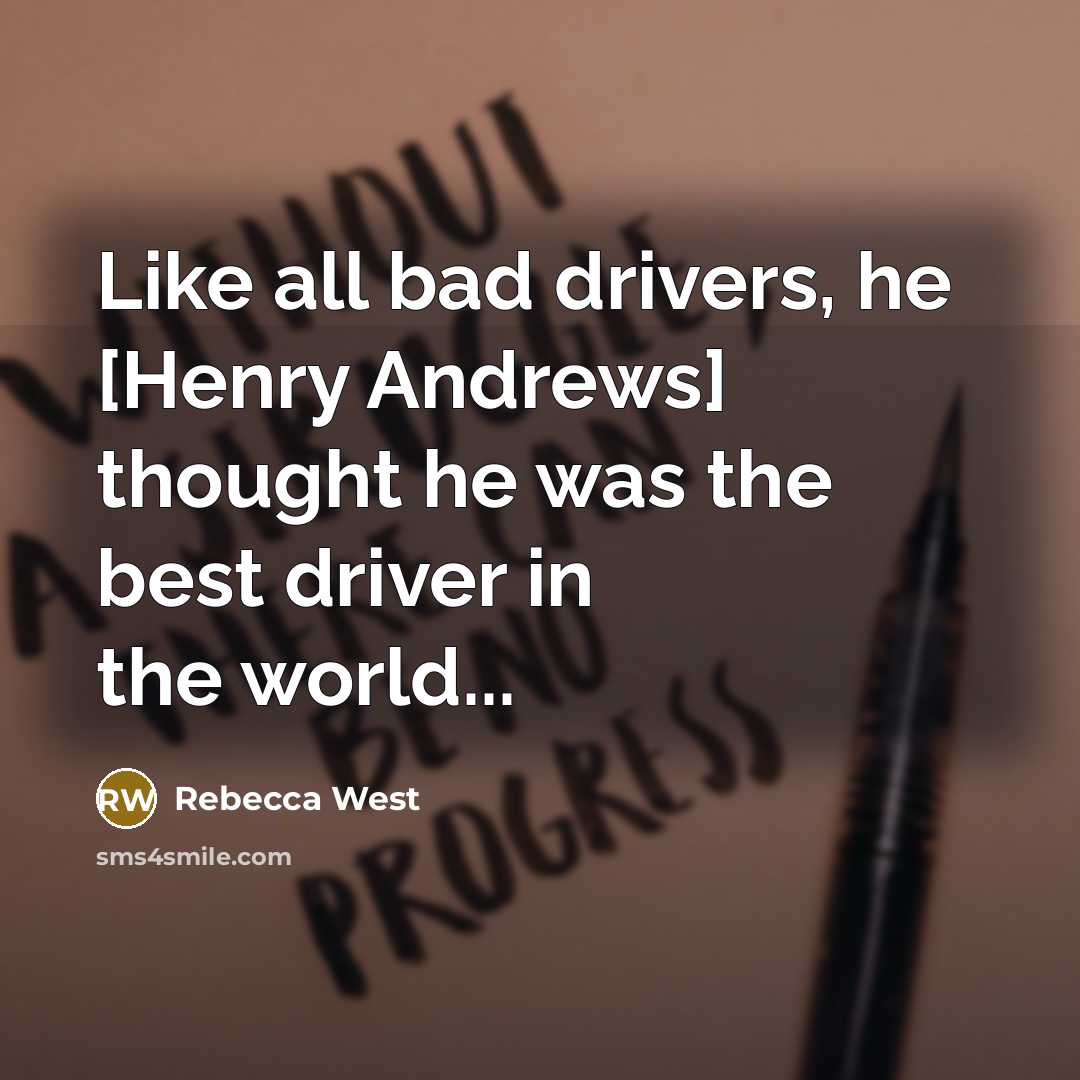 “Like all bad drivers, he [Henry Andrews] thought he was…” quote by Rebecca West