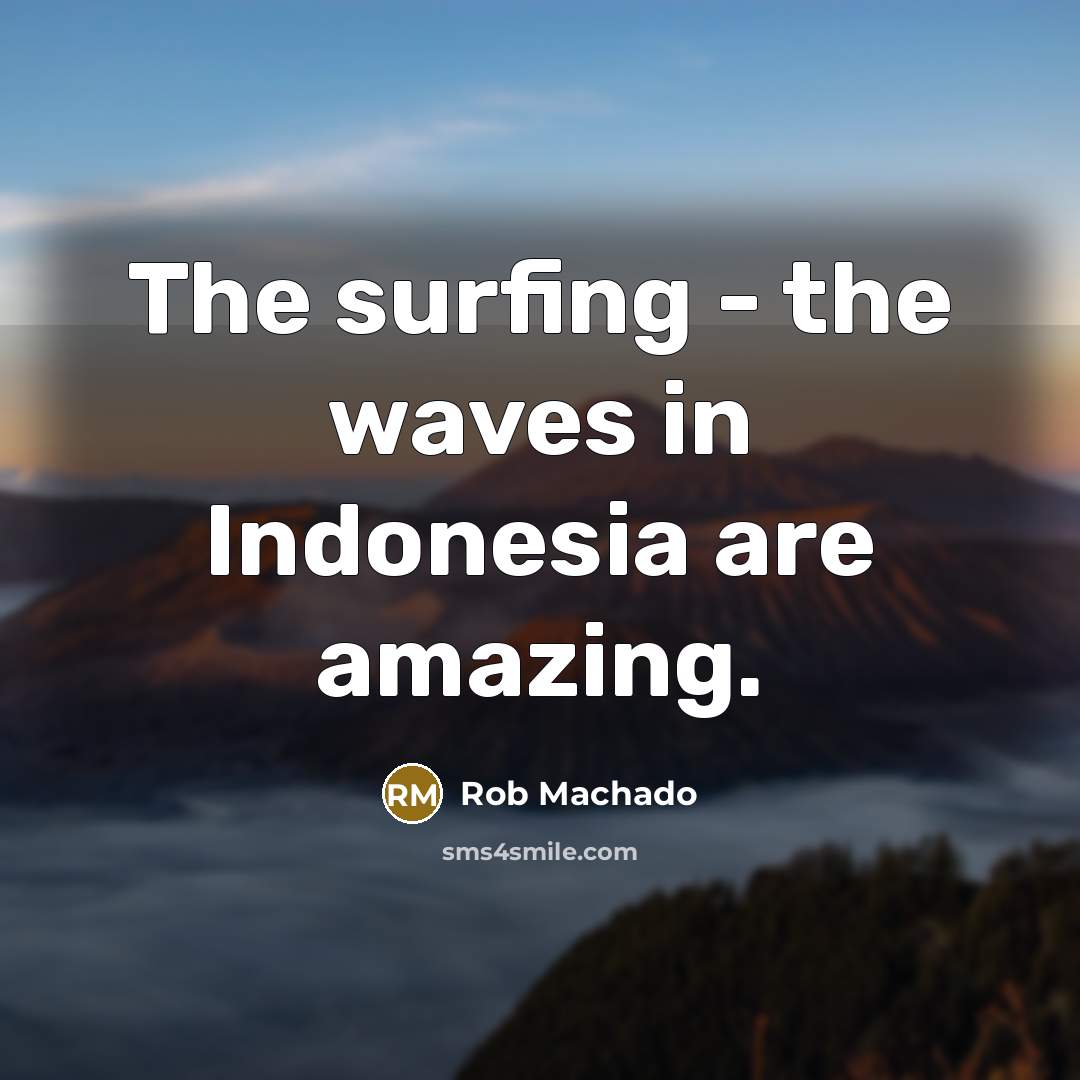 “The surfing - the waves in Indonesia are amazing.…” quote by Rob Machado