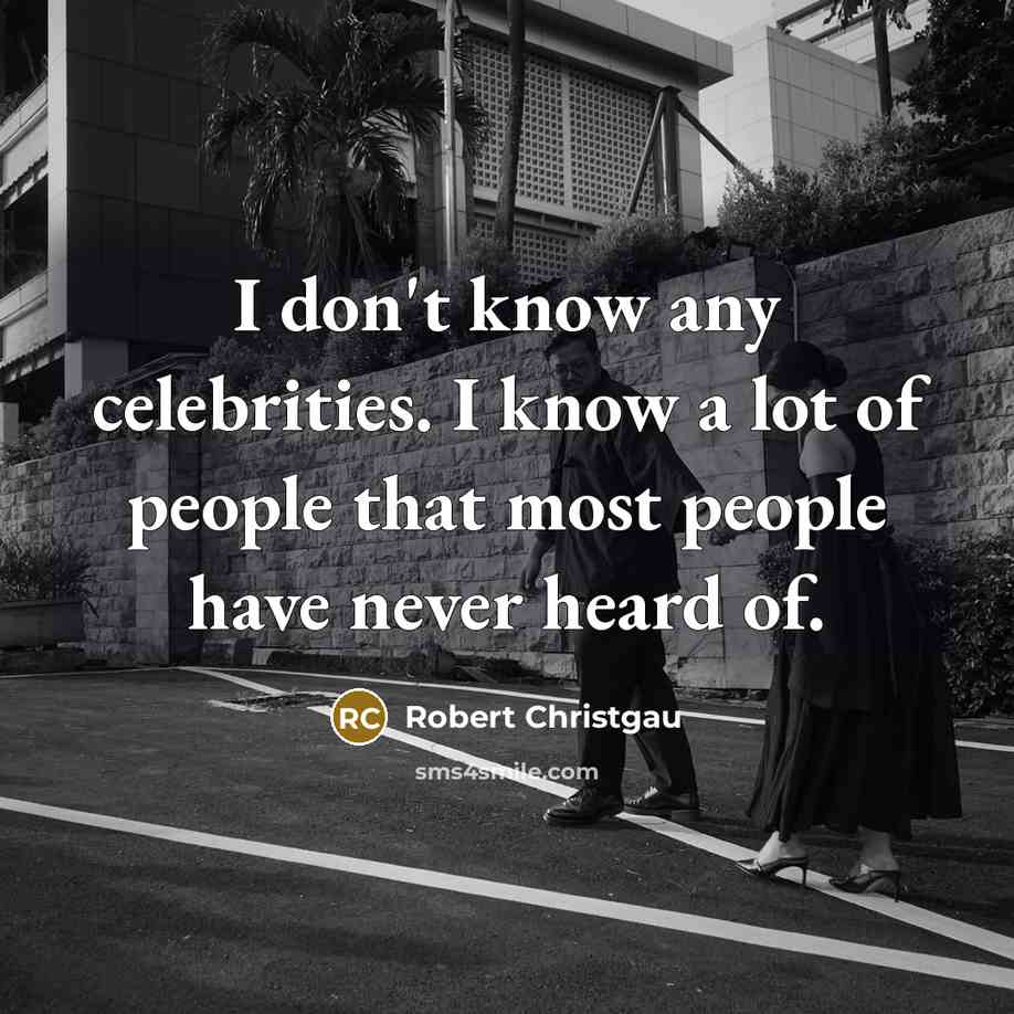 “I don't know any celebrities. I know a lot of people that most people have never heard of.” quote by Robert Christgau