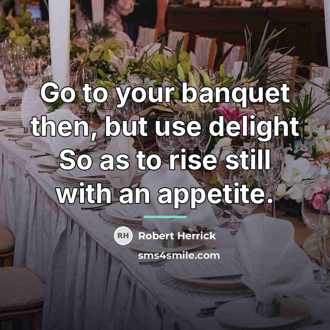 “Go to your banquet then, but use delight So as…” quote by Robert Herrick