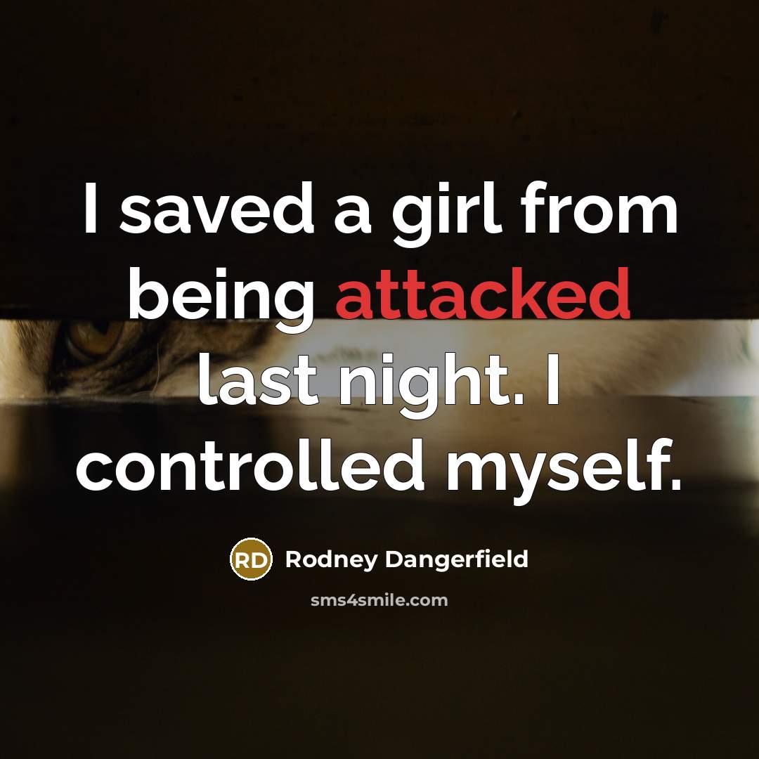 “I saved a girl from being attacked last night. I controlled myself.” quote by Rodney Dangerfield