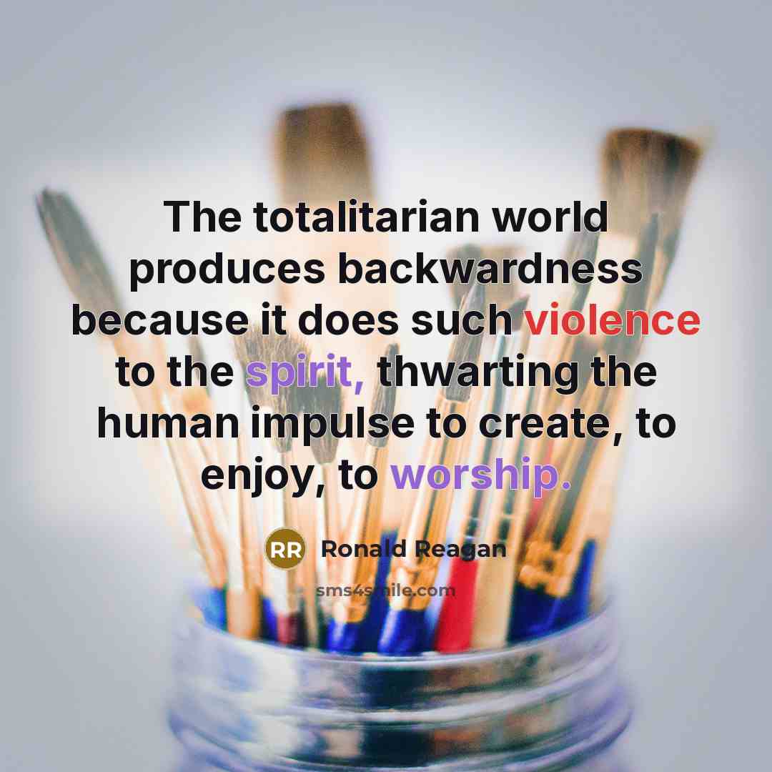 “The totalitarian world produces backwardness because it does such violence to the spirit, thwarting the human impulse to create, to enjoy, to worship.” quote by Ronald Reagan