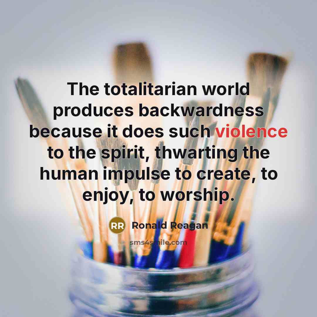 “The totalitarian world produces backwardness because it does such violence…” quote by Ronald Reagan
