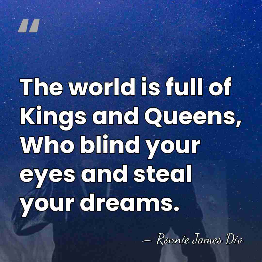 The world is full of Kings and Queens, Who blind your eyes&hellip; - Ronnie James Dio
