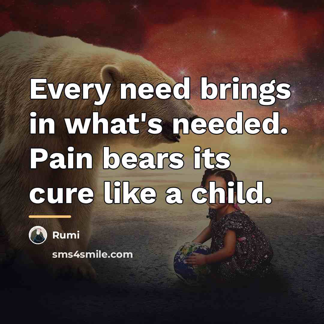 “Every need brings in what's needed. Pain bears its cure…” quote by Rumi