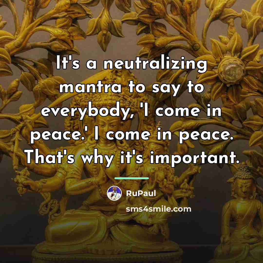 “It's a neutralizing mantra to say to everybody, 'I come…” quote by RuPaul