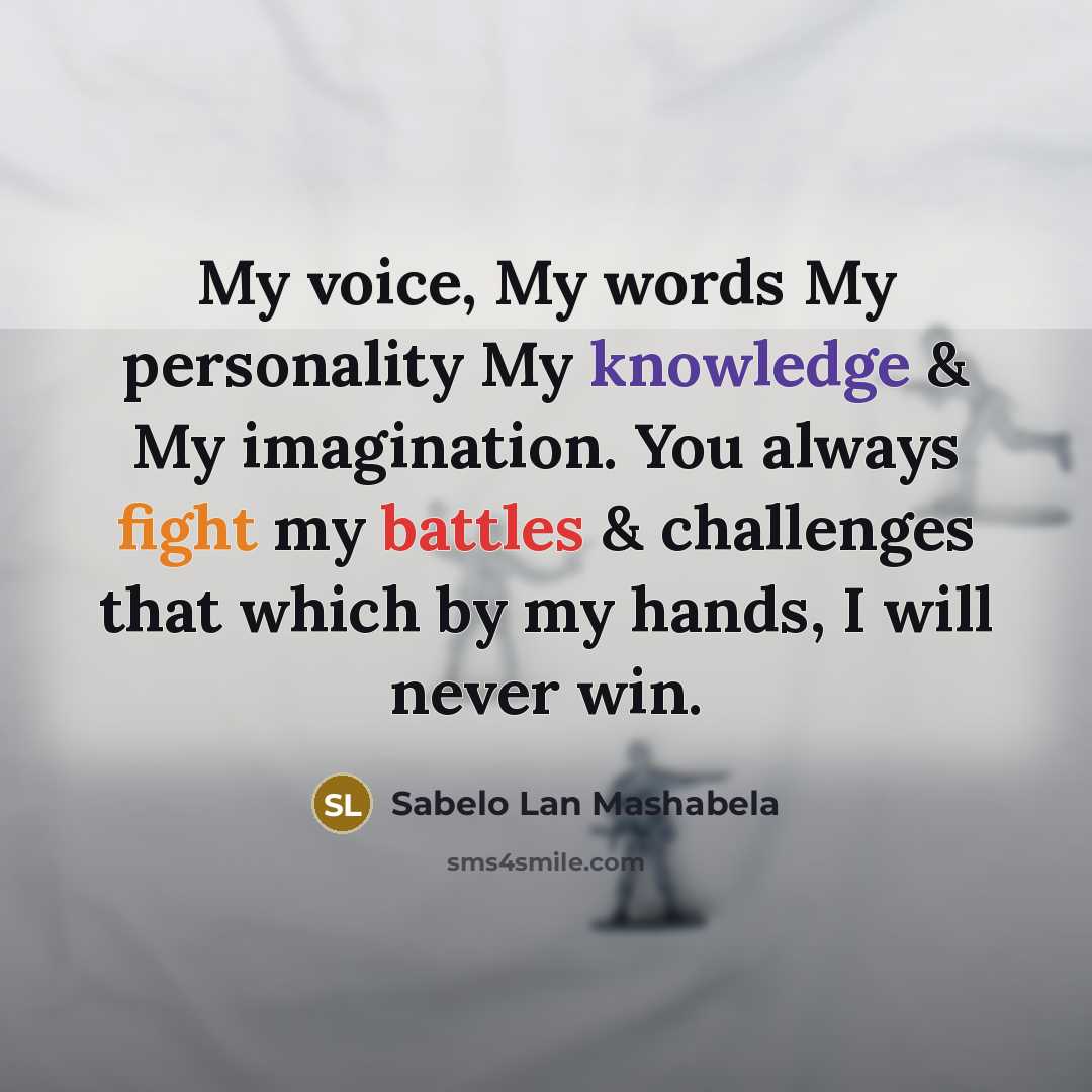 “My voice, My words My personality My knowledge & My imagination. You always fight my battles & challenges that which by my hands, I will never win.” quote by Sabelo Lan Mashabela