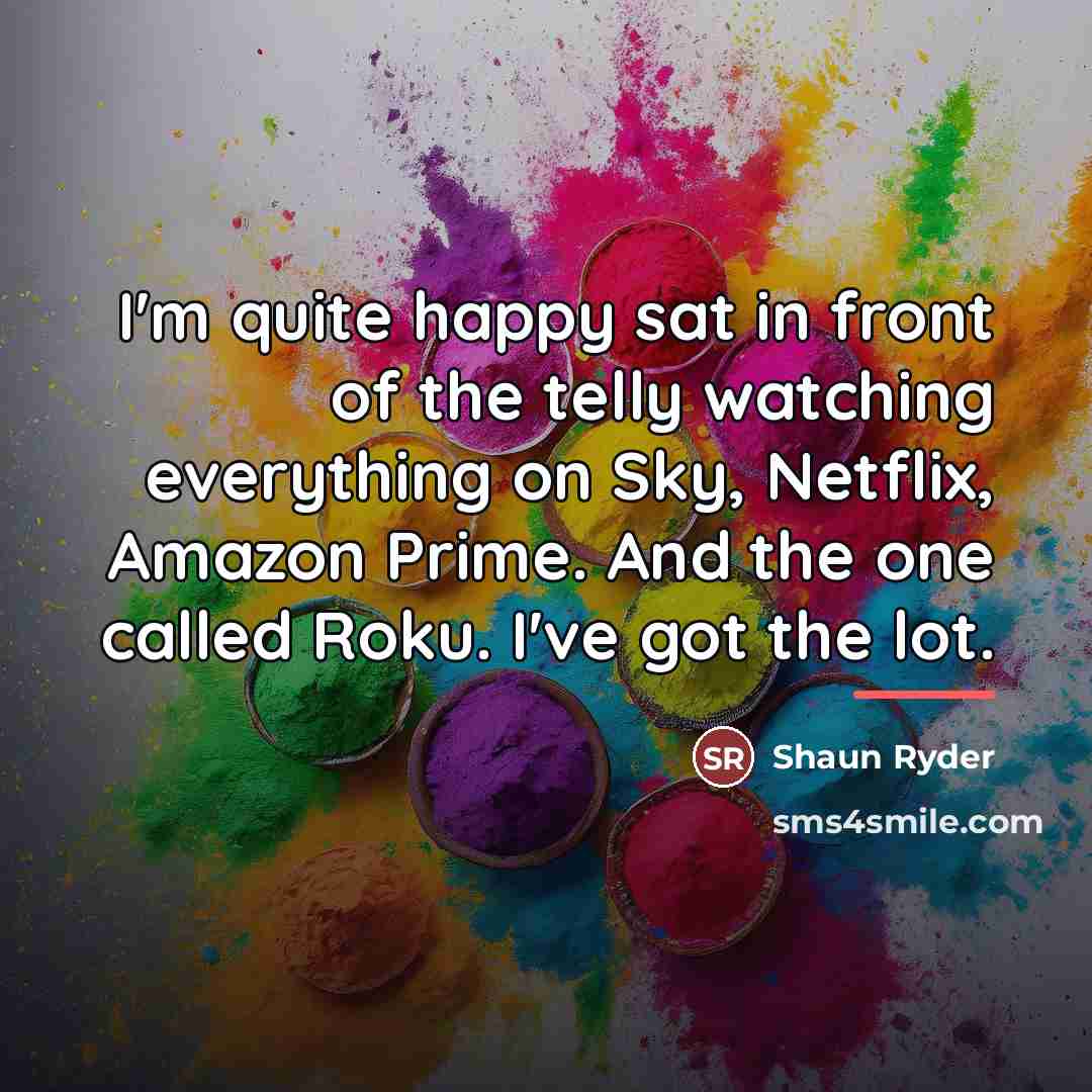 “I'm quite happy sat in front of the telly watching…” quote by Shaun Ryder