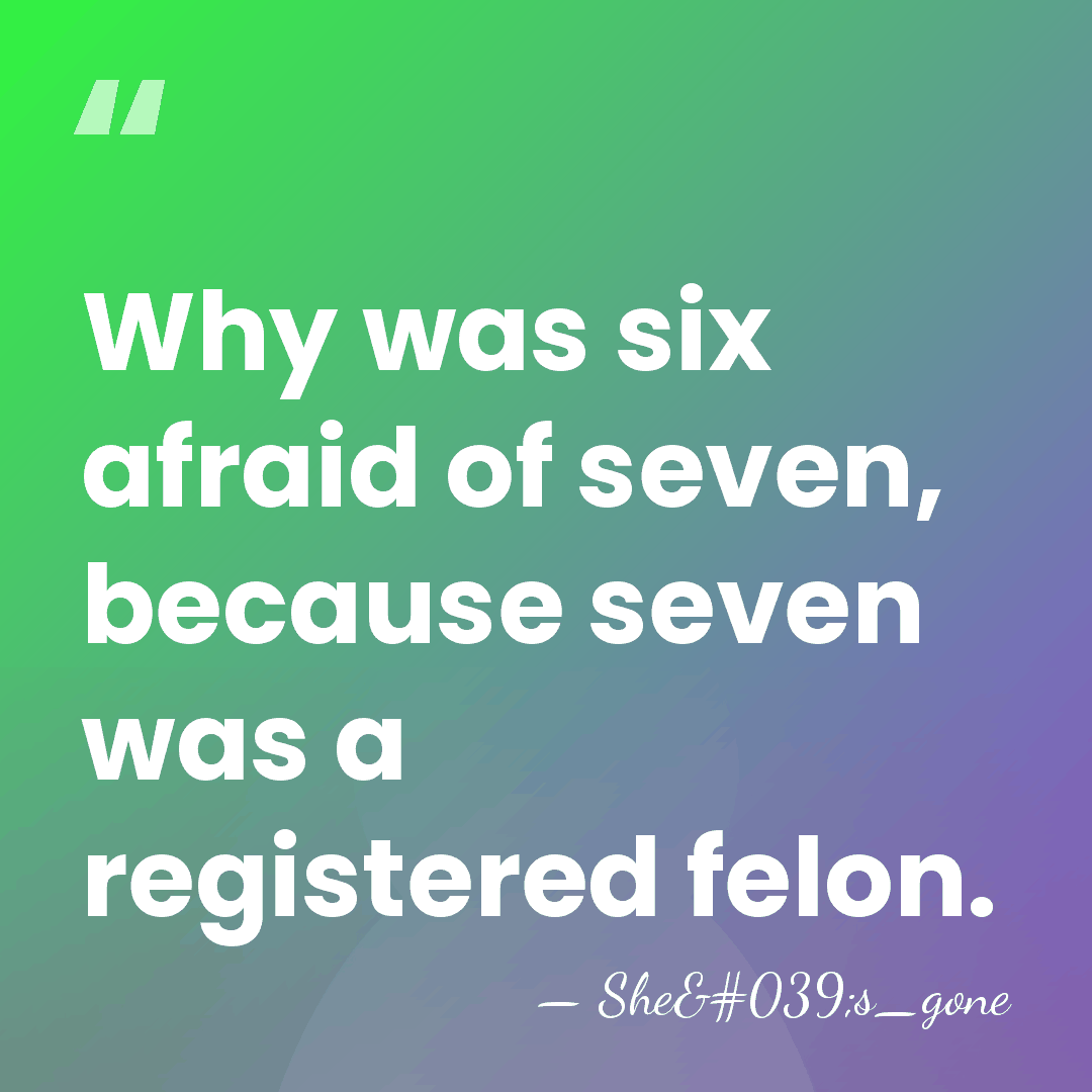Why was six afraid of seven, because seven was a registered felon. - She's_gone