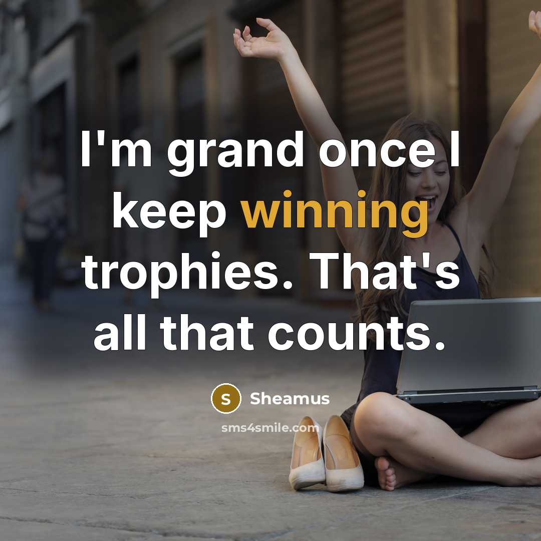 “I'm grand once I keep winning trophies. That's all that…” quote by Sheamus