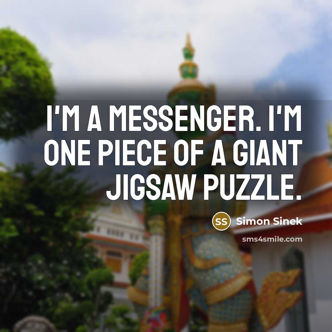 “I'm a messenger. I'm one piece of a giant jigsaw…” quote by Simon Sinek