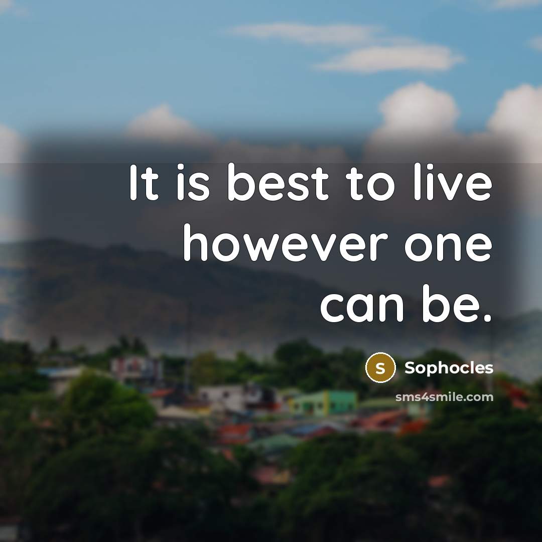 “It is best to live however one can be.…” quote by Sophocles