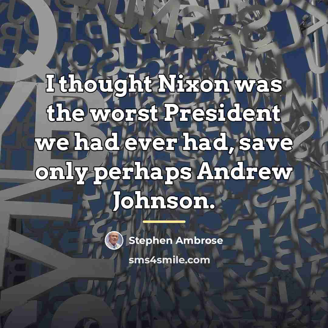 “I thought Nixon was the worst President we had ever…” quote by Stephen Ambrose