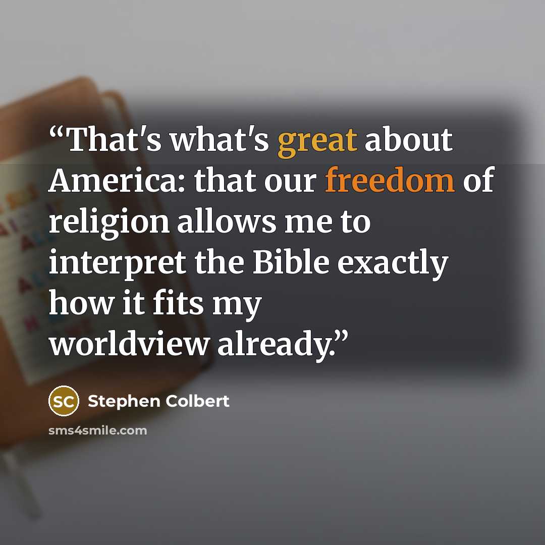“That's what's great about America: that our freedom of religion allows me to interpret the Bible exactly how it fits my worldview already.” quote by Stephen Colbert