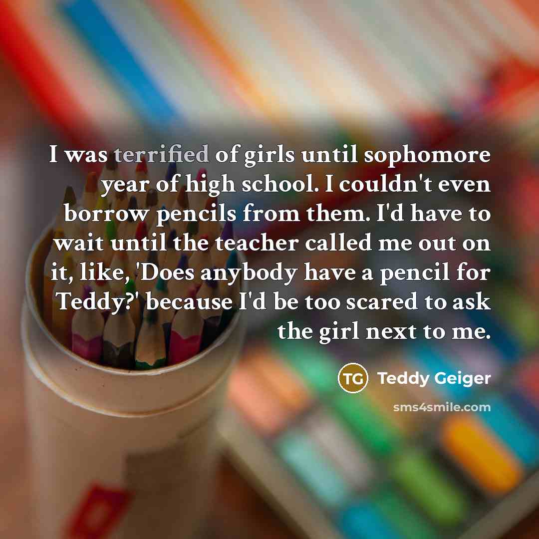 “I was terrified of girls until sophomore year of high…” quote by Teddy Geiger