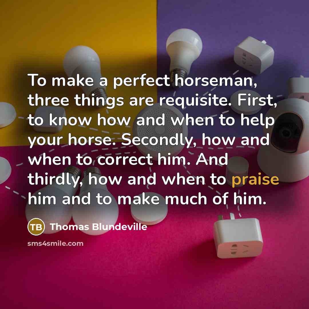 “To make a perfect horseman, three things are requisite. First,…” quote by Thomas Blundeville