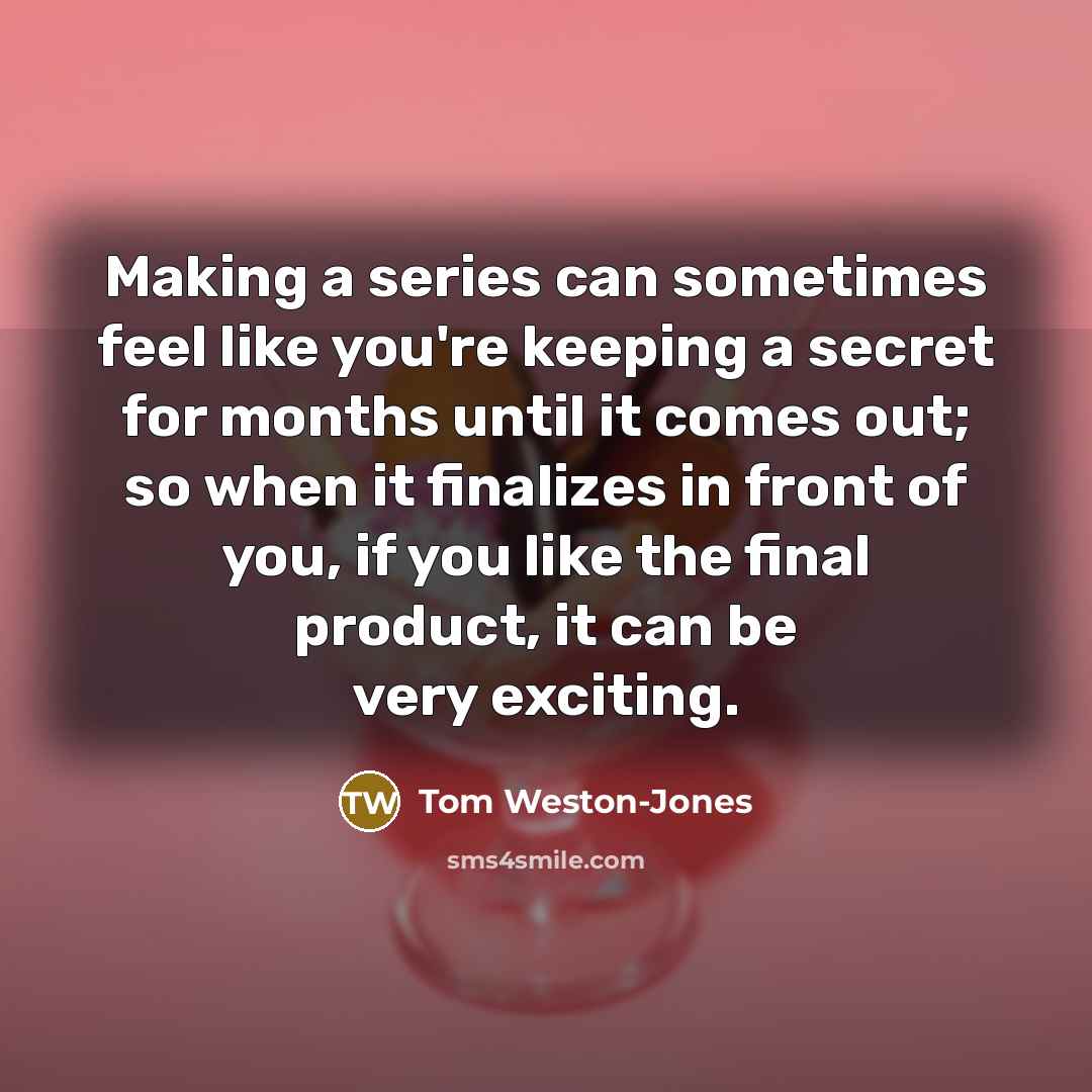 “Making a series can sometimes feel like you're keeping a…” quote by Tom Weston-Jones