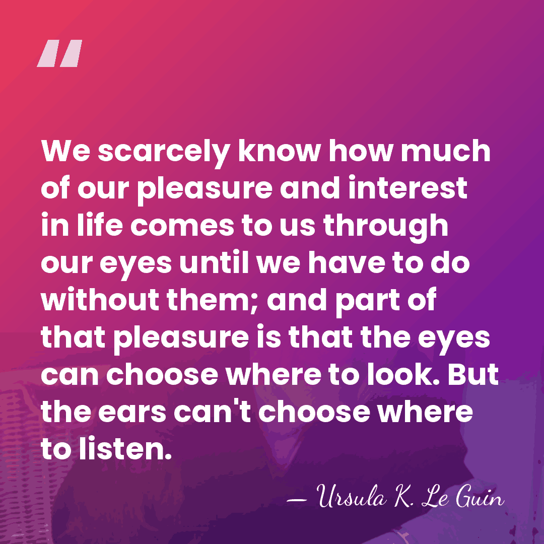 We scarcely know how much of our pleasure and interest in life&hellip; - Ursula K. Le Guin