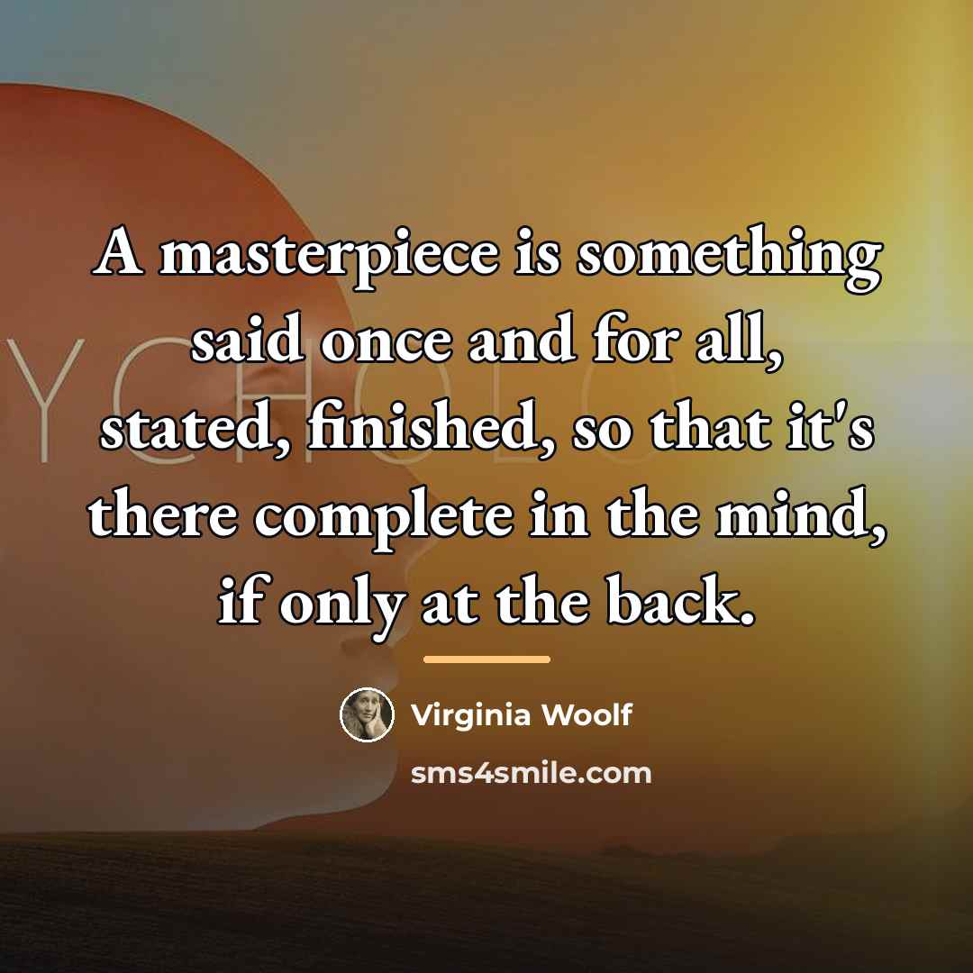 “A masterpiece is something said once and for all, stated,…” quote by Virginia Woolf