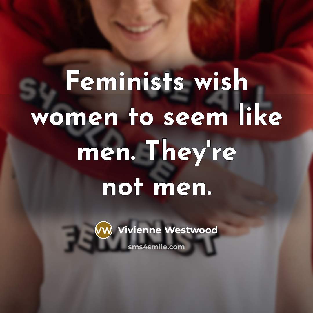 “Feminists wish women to seem like men. They're not men.…” quote by Vivienne Westwood
