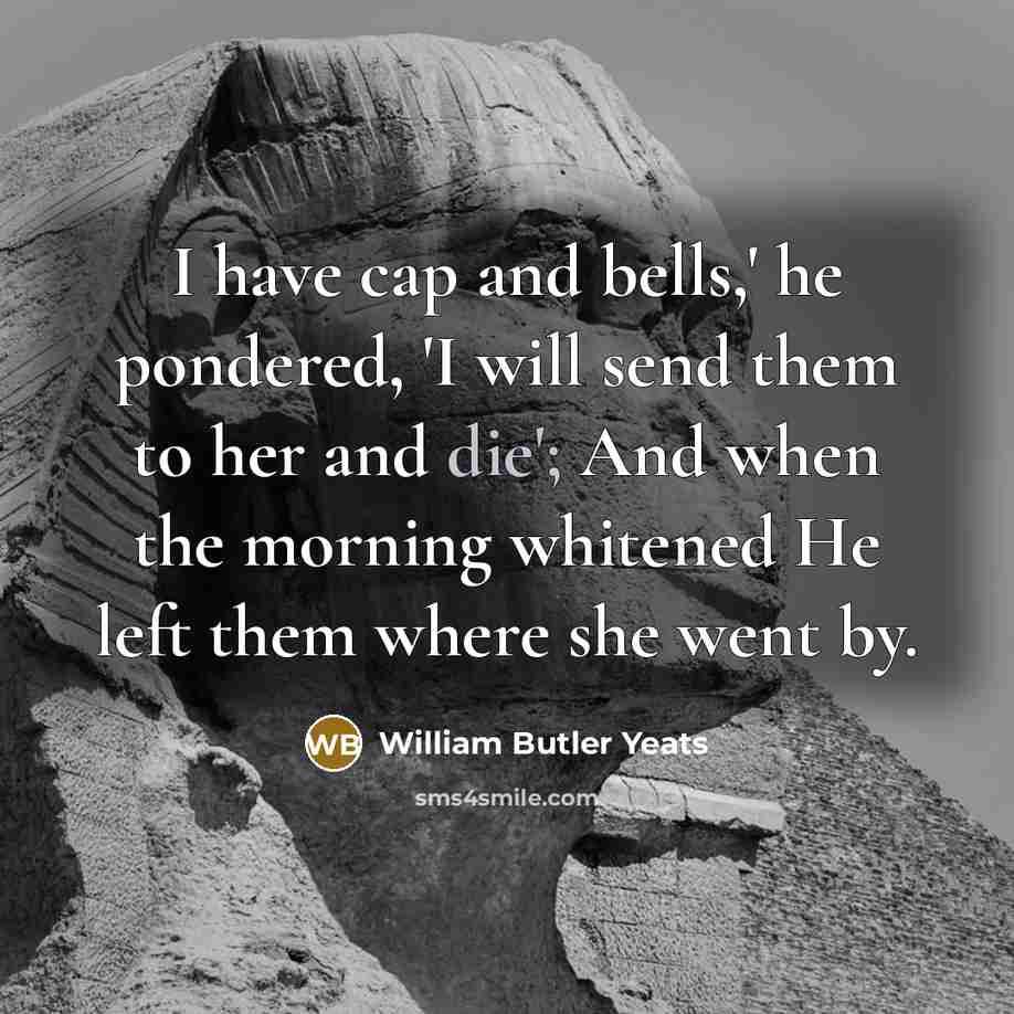 “I have cap and bells,' he pondered, 'I will send…” quote by William Butler Yeats