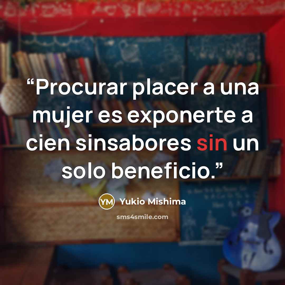 “Procurar placer a una mujer es exponerte a cien sinsabores sin un solo beneficio.” quote by Yukio Mishima