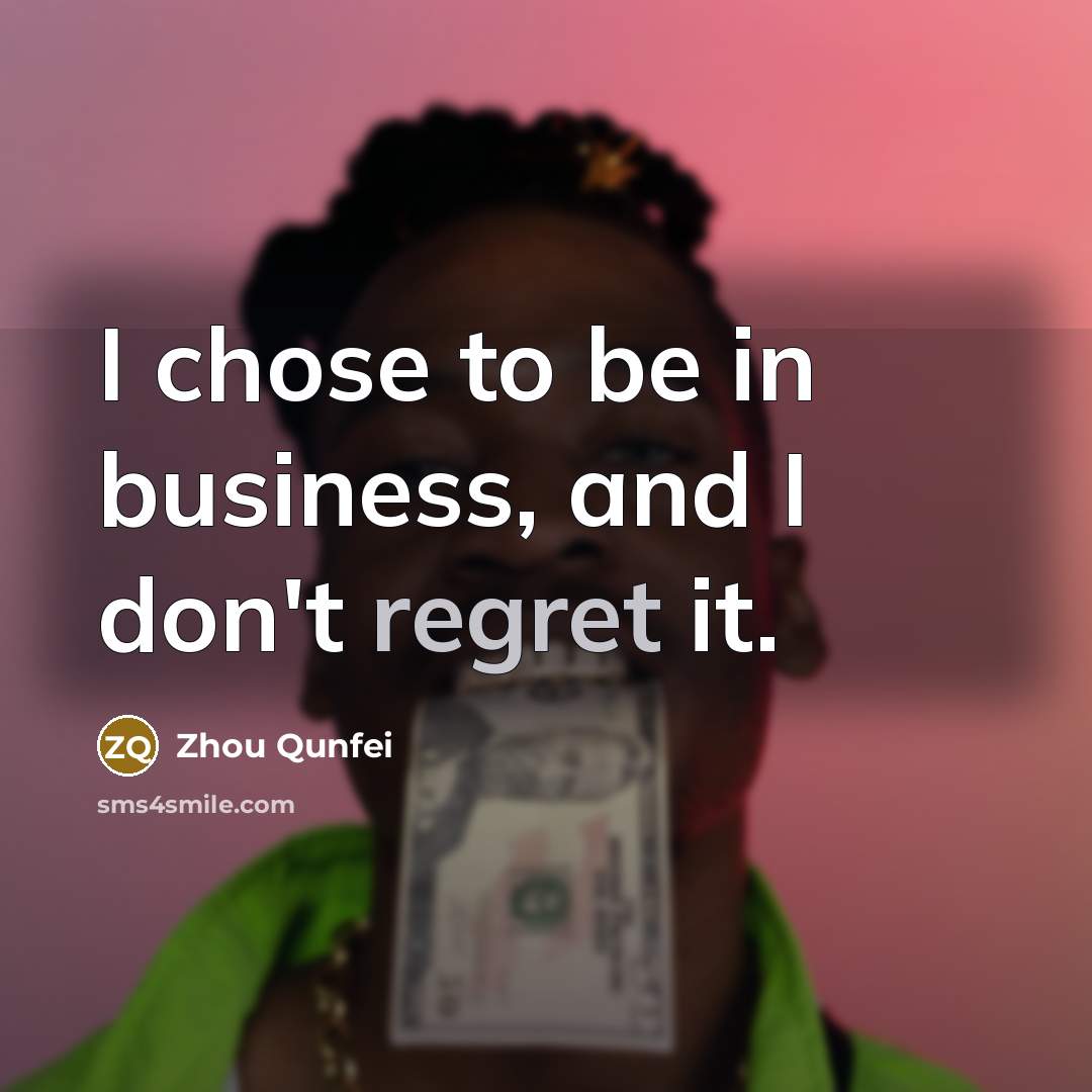 “I chose to be in business, and I don't regret…” quote by Zhou Qunfei