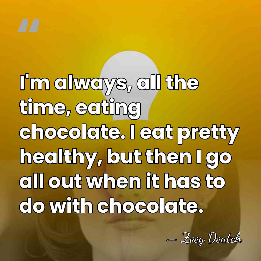 I'm always, all the time, eating chocolate. I eat pretty healthy, but&hellip; - Zoey Deutch