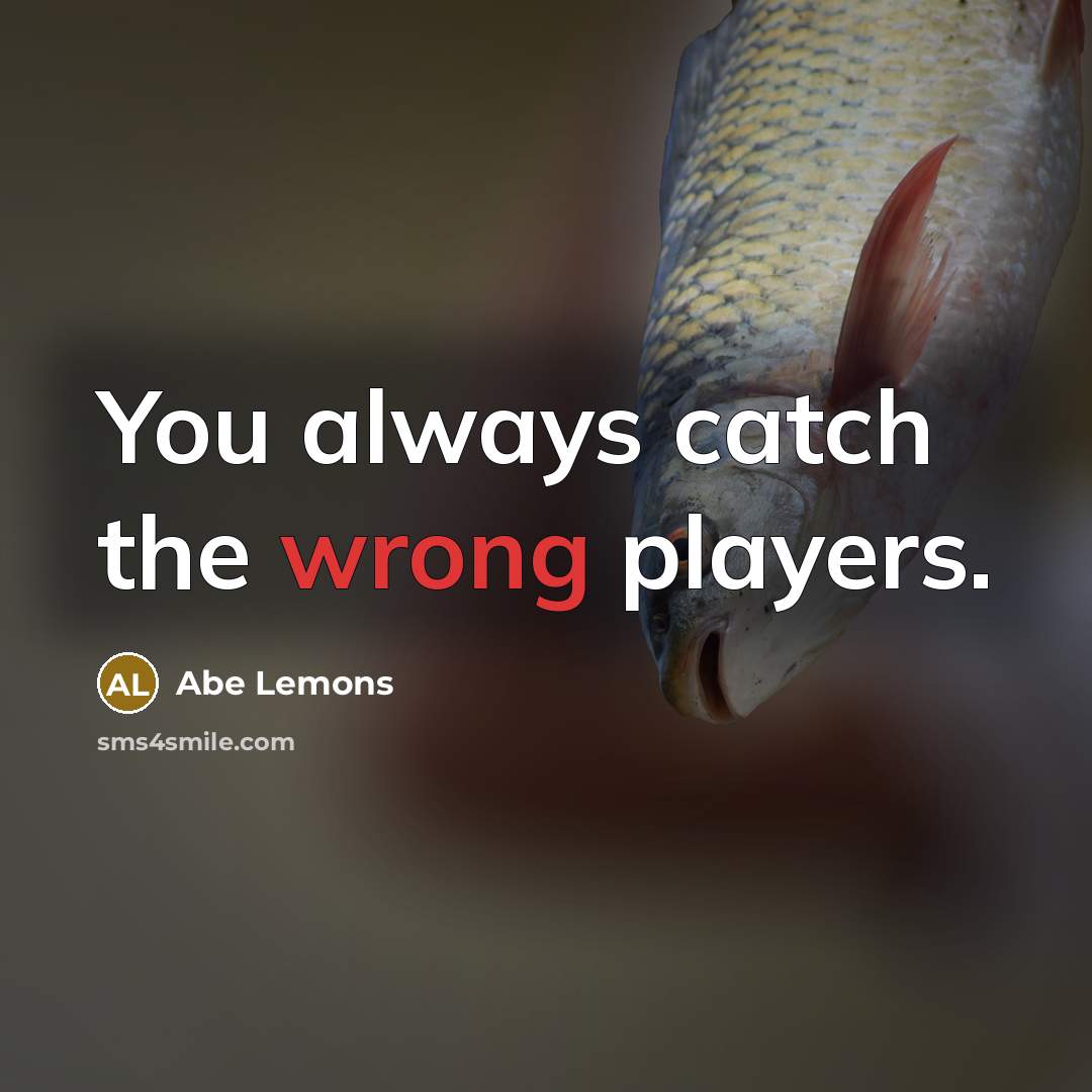 “You always catch the wrong players.” quote by Abe Lemons