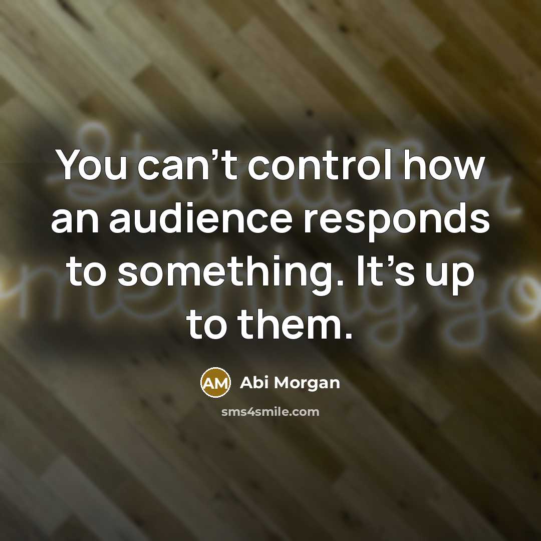 “You can't control how an audience responds to something. It's…” quote by Abi Morgan