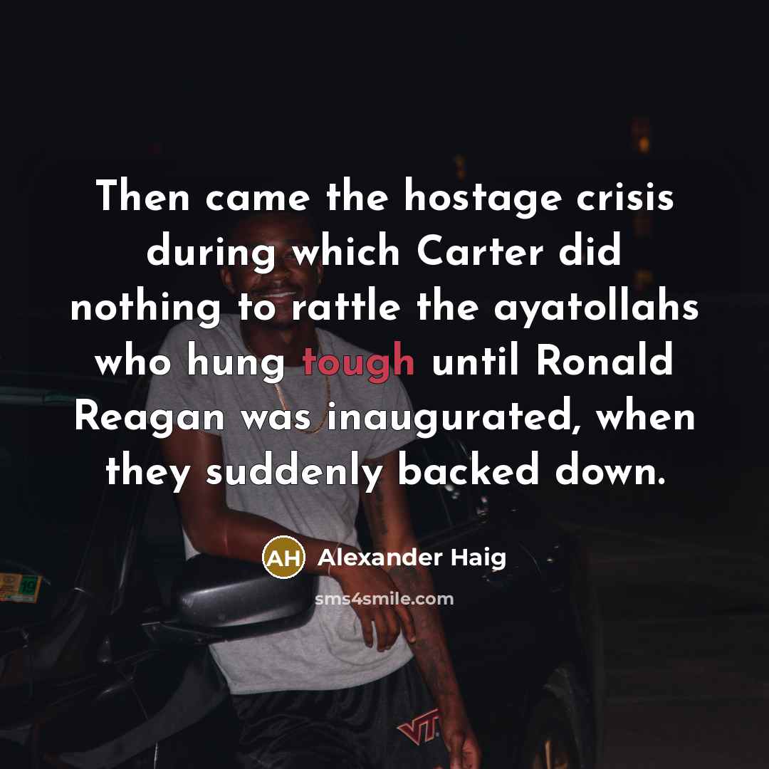 “Then came the hostage crisis during which Carter did nothing…” quote by Alexander Haig