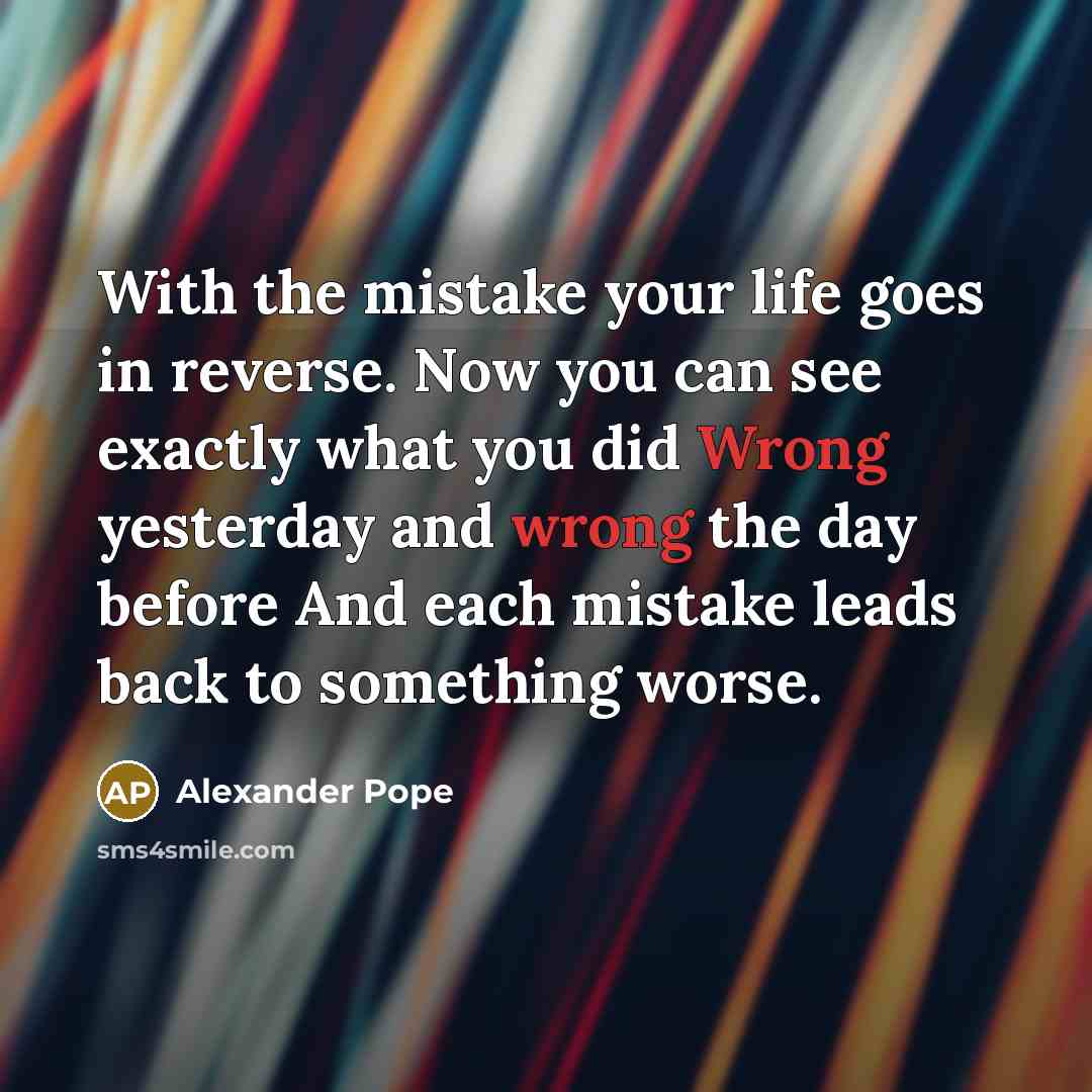 “With the mistake your life goes in reverse. Now you…” quote by Alexander Pope
