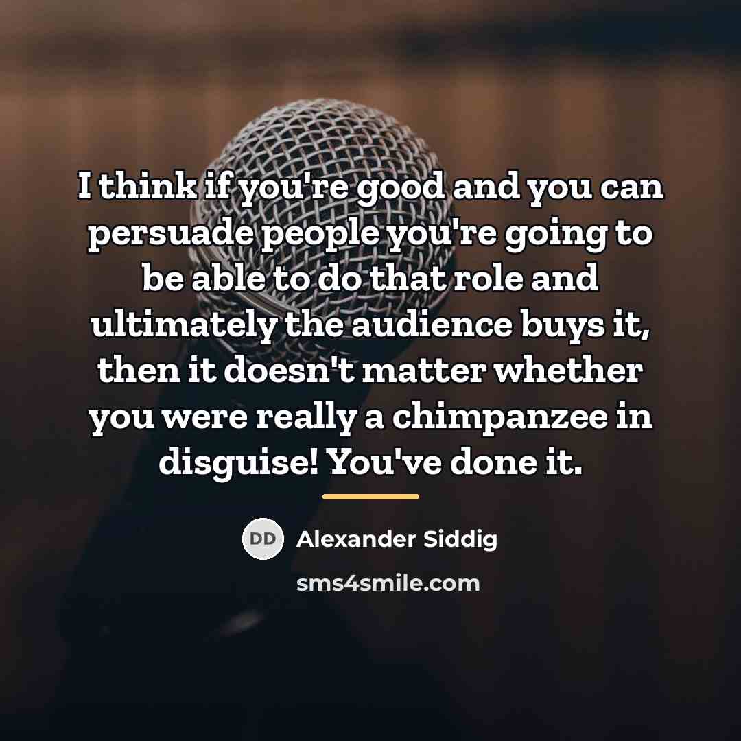 “I think if you're good and you can persuade people…” quote by Alexander Siddig