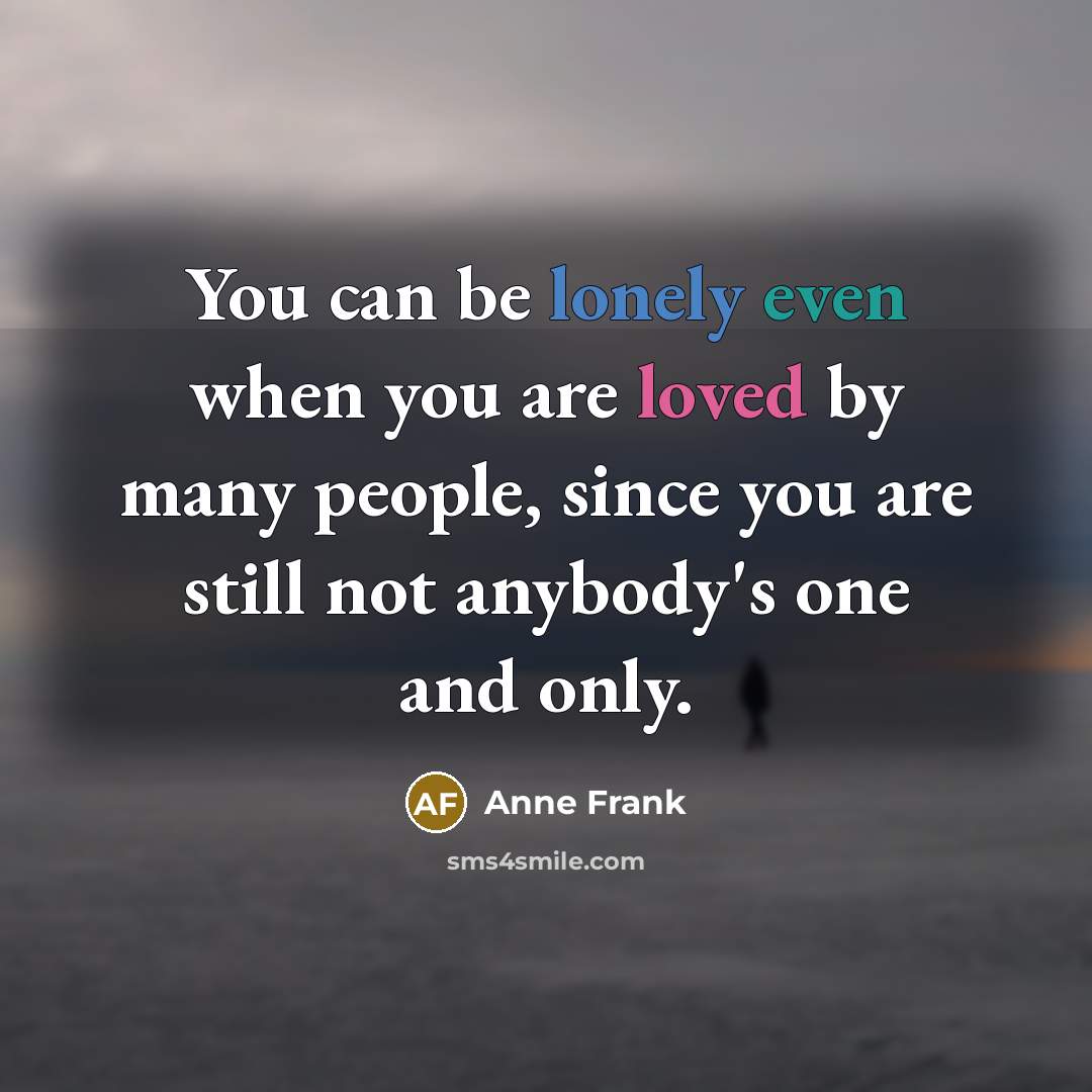 “You can be lonely even when you are loved by…” quote by Anne Frank