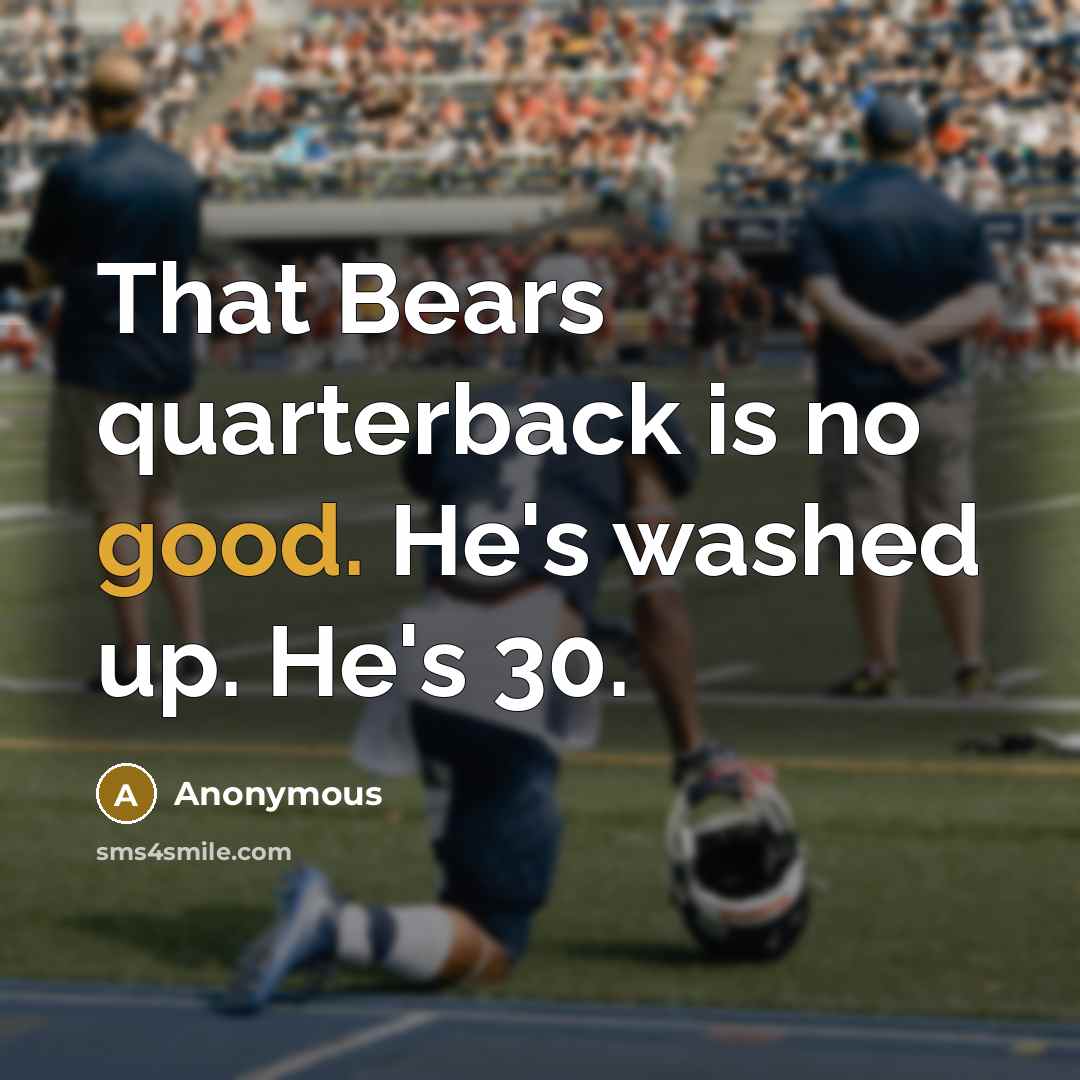 “That Bears quarterback is no good. He's washed up. He's 30.” quote by Anonymous