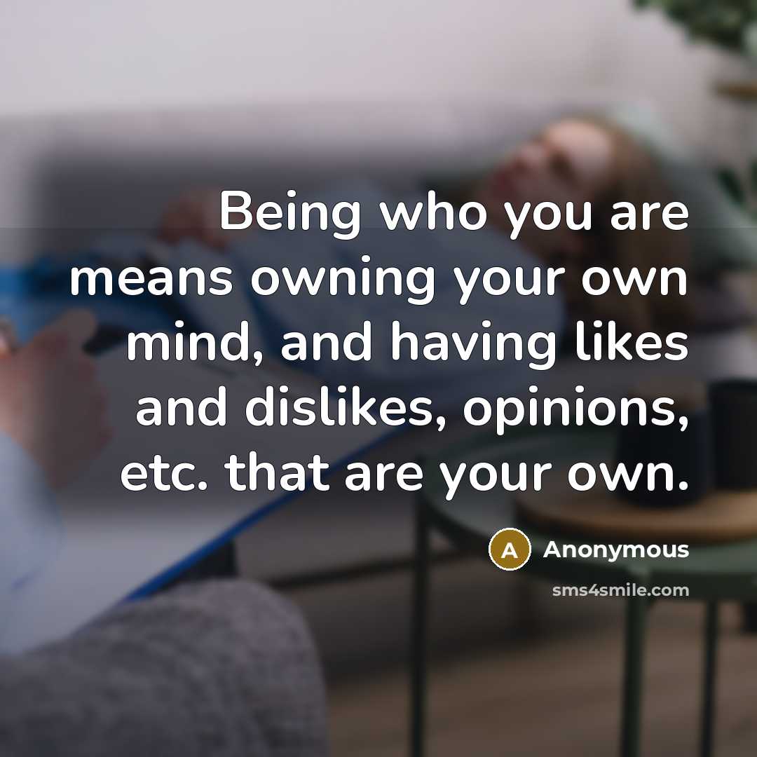 “Being who you are means owning your own mind, and…” quote by Anonymous